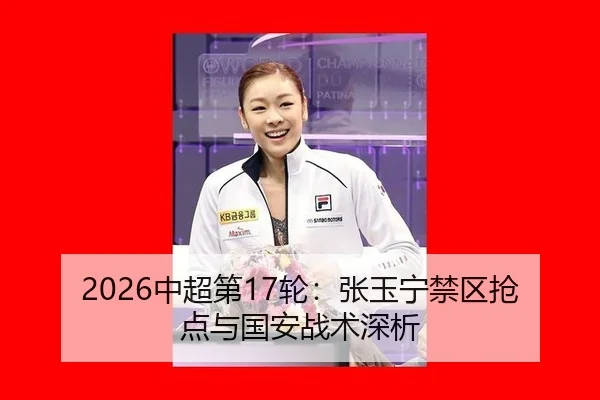 2026中超第17轮：张玉宁禁区抢点与国安战术深析