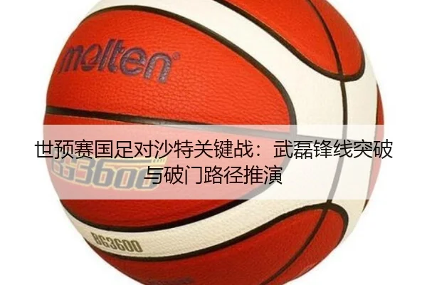 世预赛国足对沙特关键战：武磊锋线突破与破门路径推演