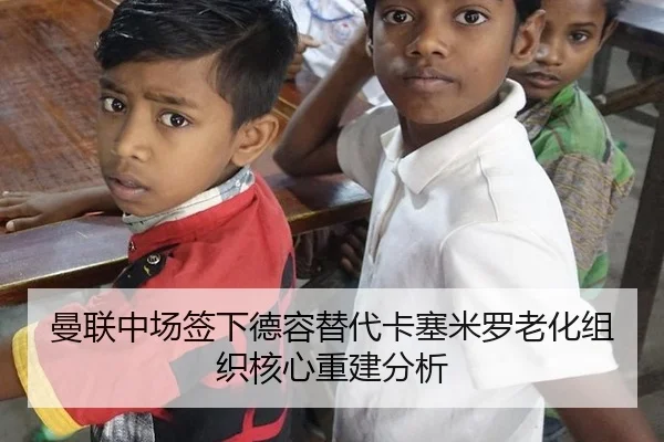 曼联中场签下德容替代卡塞米罗老化组织核心重建分析